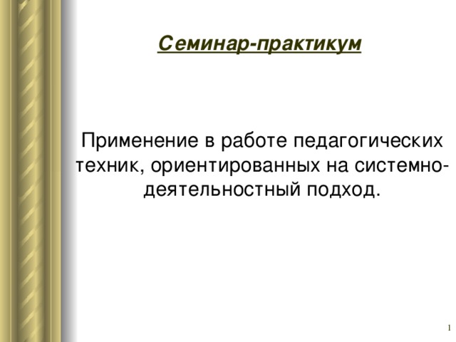 Семинар-практикум  Применение в работе педагогических техник, ориентированных на системно- деятельностный подход.