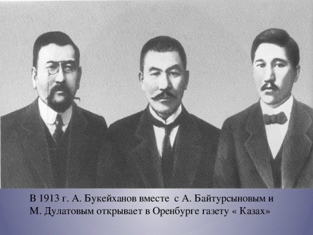 В 1913 г. А. Букейханов вместе с А. Байтурсыновым и М. Дулатовым открывает в Оренбурге газету « Казах»