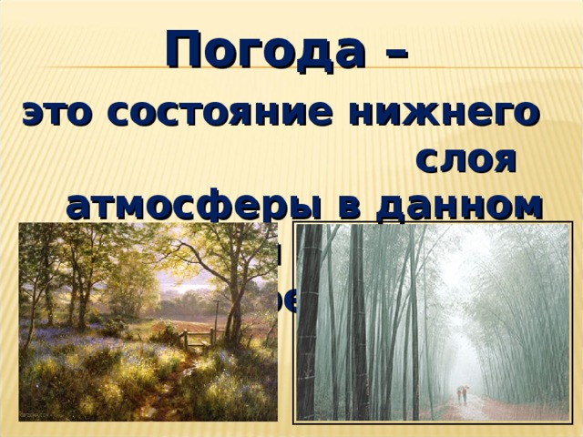 Погода – это состояние нижнего слоя атмосферы в данном месте и в данное время