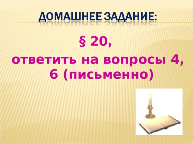 § 20, ответить на вопросы 4, 6 (письменно)