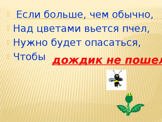 Если больше, чем обычно, Над цветами вьется пчел, Нужно будет опасаться, Чтобы   дождик не пошел .