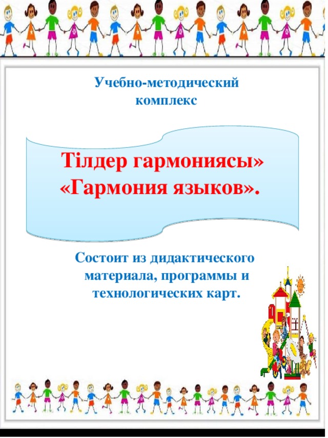 Учебно-методический комплекс Состоит из дидактического материала, программы и технологических карт. Тілдер гармониясы» «Гармония языков».
