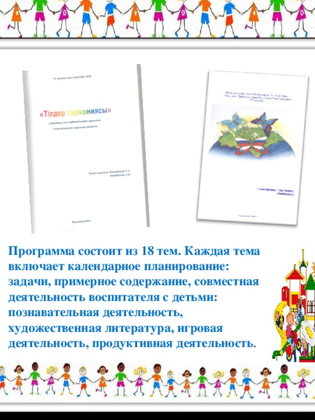 Программа состоит из 18 тем. Каждая тема включает календарное планирование: задачи, примерное содержание, совместная деятельность воспитателя с детьми: познавательная деятельность, художественная литература, игровая деятельность, продуктивная деятельность .