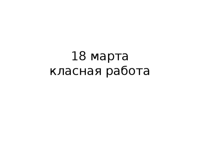 18 марта  класная работа