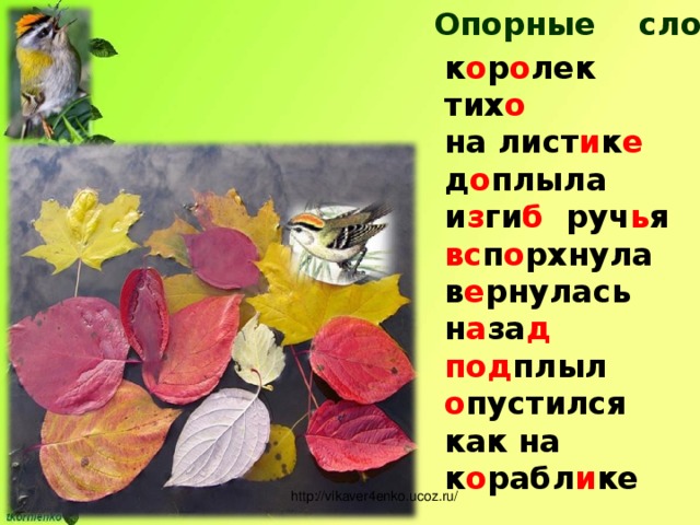 Опорные слова: к о р о лек тих о на лист и к е д о плыла и з ги б руч ь я вс п о рхнула в е рнулась н а за д под плыл о пустился как на к о рабл и ке  http://vikaver4enko.ucoz.ru/