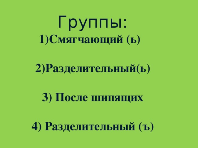 Группы:  1)Смягчающий (ь)    2)Разделительный(ь)   3) После шипящих   4) Разделительный (ъ)