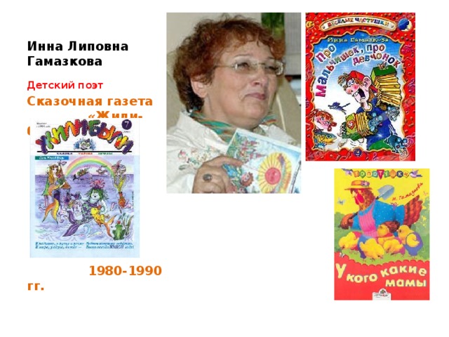 Инна Липовна Гамазкова Детский поэт Сказочная газета «Жили-были»         1980-1990 гг.