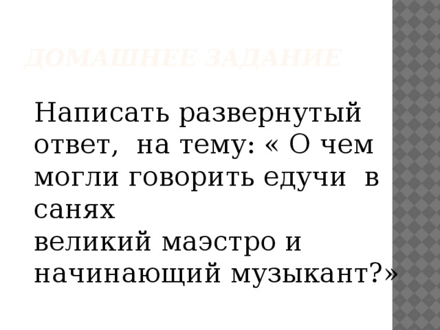 Домашнее задание Написать развернутый ответ, на тему: « О чем могли говорить едучи в санях великий маэстро и начинающий музыкант?»