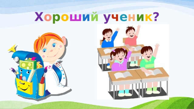 Х о р о ш и й у ч е н и к ?