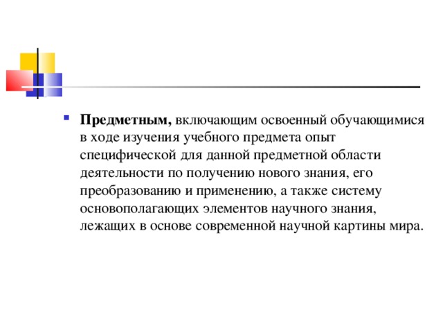 Предметным, включающим освоенный обучающимися в ходе изучения учебного предмета опыт специфической для данной предметной области деятельности по получению нового знания, его преобразованию и применению, а также систему основополагающих элементов научного знания, лежащих в основе современной научной картины мира.