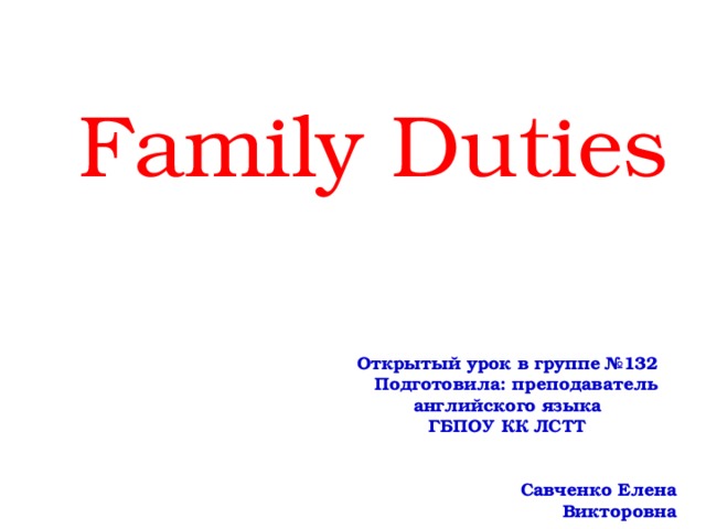 Family Duties  Открытый урок в группе №132  Подготовила: преподаватель английского языка ГБПОУ КК ЛСТТ   Савченко Елена Викторовна