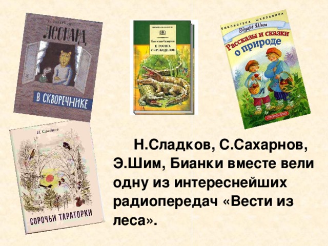 Н.Сладков, С.Сахарнов, Э.Шим, Бианки вместе вели одну из интереснейших радиопередач «Вести из леса».