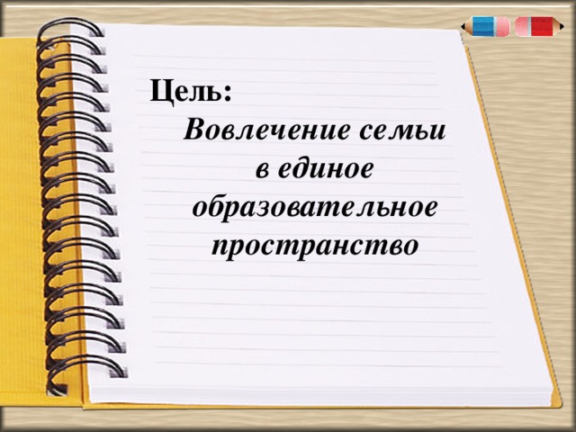 . « Цель:  Вовлечение семьи в единое образовательное пространство