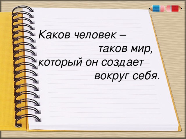 . « Каков человек –  таков мир, который он создает  вокруг себя.