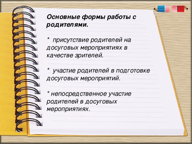 . « Основные формы работы с родителями.  * присутствие родителей на досуговых мероприятиях в качестве зрителей.  * участие родителей в подготовке досуговых мероприятий.  * непосредственное участие родителей в досуговых мероприятиях.