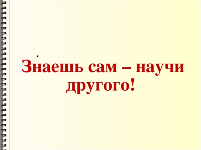 Знаешь сам – научи другого!