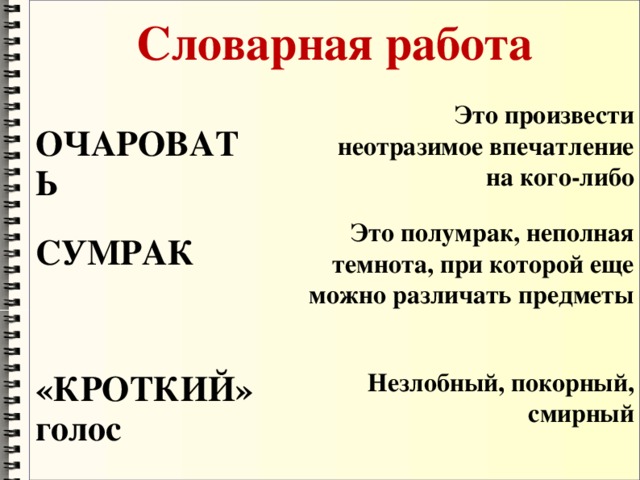 Словарная работа Это произвести неотразимое впечатление на кого-либо ОЧАРОВАТЬ Это полумрак, неполная темнота, при которой еще можно различать предметы СУМРАК «КРОТКИЙ» голос Незлобный, покорный, смирный