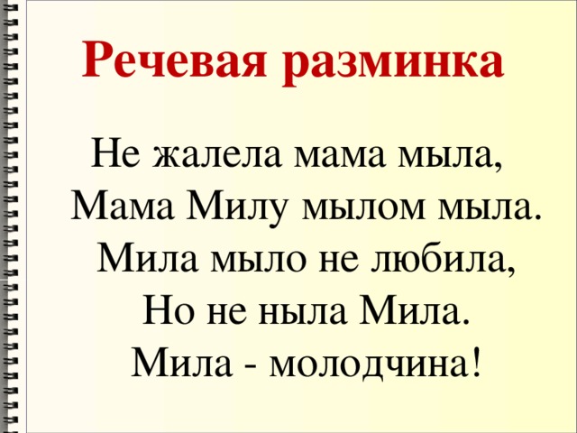 Речевая разминка Не жалела мама мыла,  Мама Милу мылом мыла.  Мила мыло не любила,  Но не ныла Мила.  Мила - молодчина!