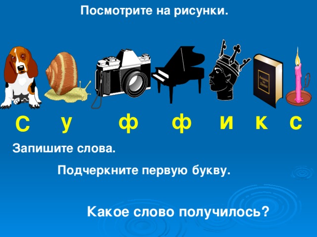 Посмотрите на рисунки. и к с у ф ф С  Запишите слова.   Подчеркните первую букву.      Какое слово получилось?