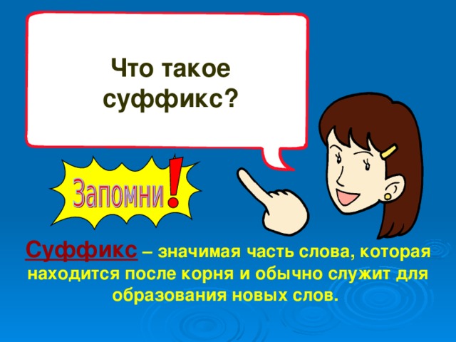 Что такое суффикс?    Суффикс  – значимая часть слова, которая находится после корня и обычно служит для образования новых слов.