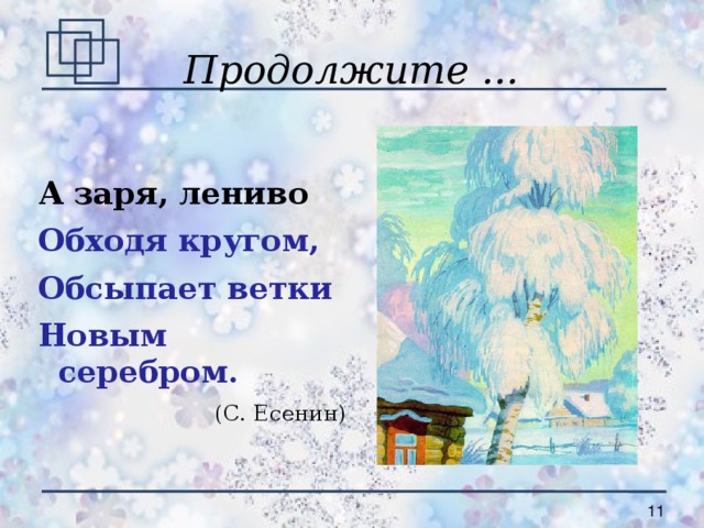 Продолжите ... А заря, лениво Обходя кругом, Обсыпает ветки Новым серебром. (С. Есенин)