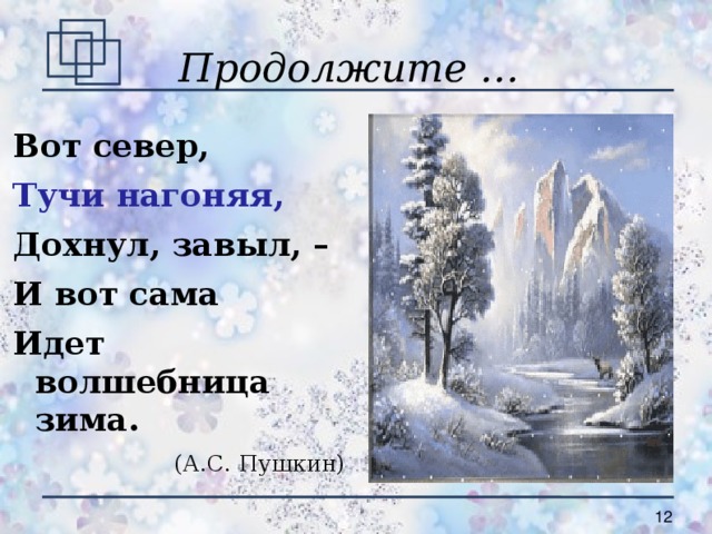 Продолжите … Вот север, Тучи нагоняя, Дохнул, завыл, – И вот сама Идет волшебница зима. (А.С. Пушкин)