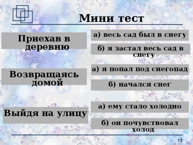 Мини тест а) весь сад был в снегу Приехав в деревню б) я застал весь сад в снегу а) я попал под снегопад Возвращаясь домой б) начался снег а) ему стало холодно Выйдя на улицу б) он почувствовал холод