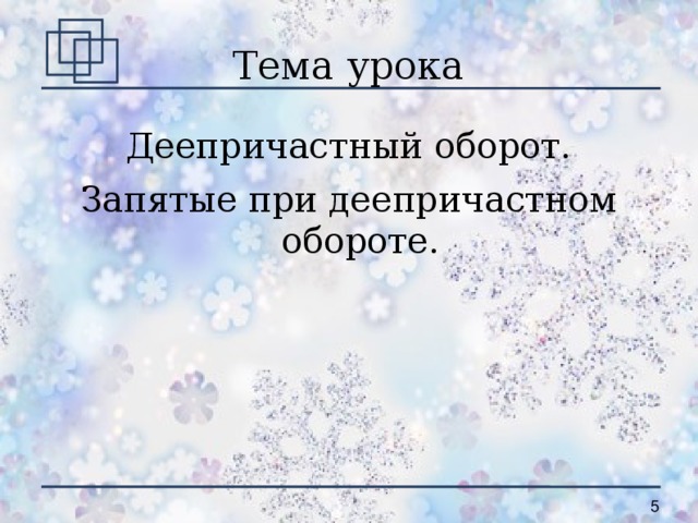 Тема урока Деепричастный оборот. Запятые при деепричастном обороте.