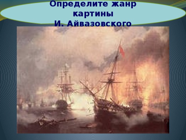 Определите жанр картины И. Айвазовского И. Айвазовский «Морское сражение при Наварине»