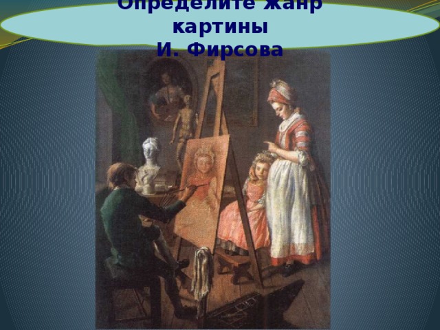 Определите жанр картины И. Фирсова И. Фирсов «Юный живописец»