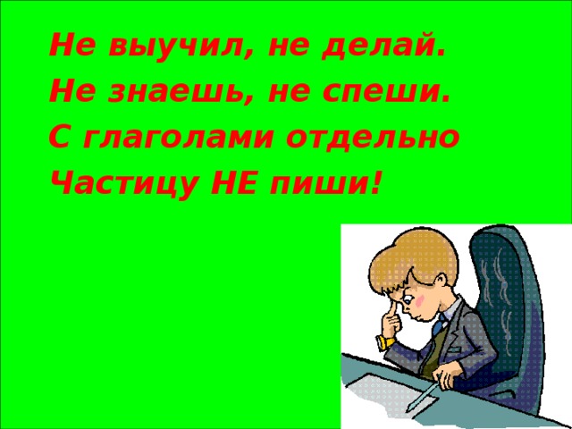 Не выучил, не делай. Не знаешь, не спеши. С глаголами отдельно Частицу НЕ пиши!