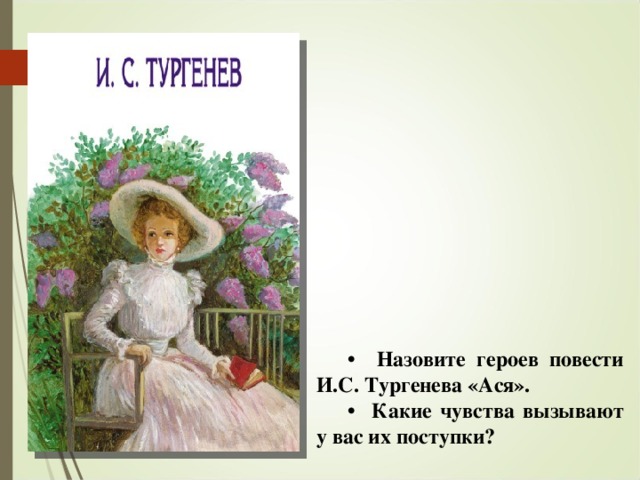 • Назовите героев повести И.С. Тургенева «Ася». • Какие чувства вызывают у вас их поступки?