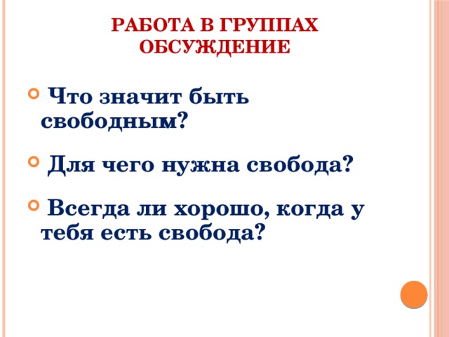 РАБОТА В ГРУППАХ  ОБСУЖДЕНИЕ  Что значит быть свободным?   Для чего нужна свобода?