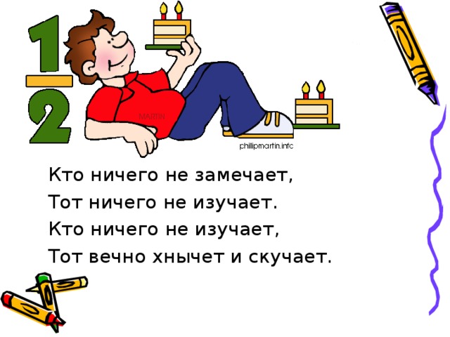 Кто ничего не замечает, Тот ничего не изучает. Кто ничего не изучает, Тот вечно хнычет и скучает.