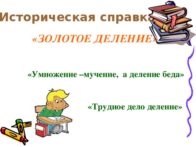 Историческая справка «ЗОЛОТОЕ ДЕЛЕНИЕ» «Умножение –мучение, а деление беда» «Трудное дело деление»