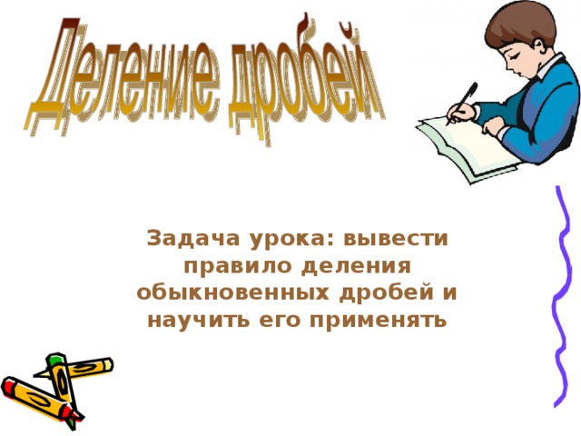 Задача урока: вывести правило деления обыкновенных дробей и научить его применять