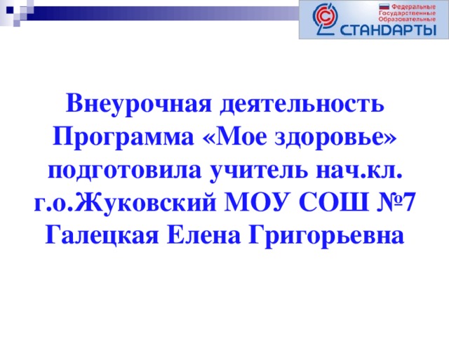 Внеурочная деятельность  Программа «Мое здоровье»  подготовила учитель нач.кл. г.о.Жуковский МОУ СОШ №7 Галецкая Елена Григорьевна