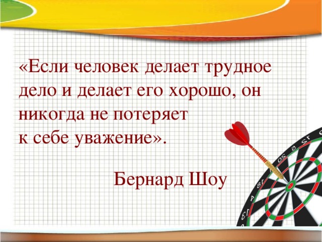 «Если человек делает трудное дело и делает его хорошо, он никогда не потеряет к себе уважение». Бернард Шоу