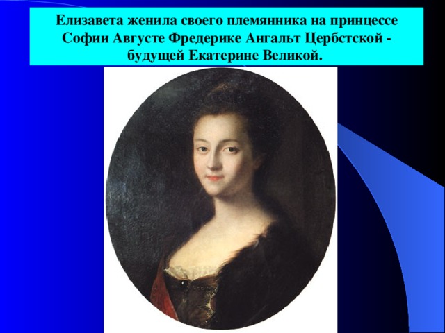 Елизавета женила своего племянника на принцессе Софии Августе Фредерике Ангальт Цербстской - будущей Екатерине Великой.