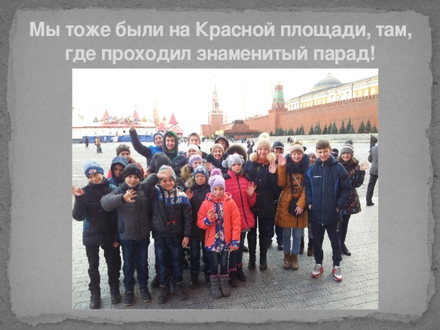 Мы тоже были на Красной площади, там, где проходил знаменитый парад!