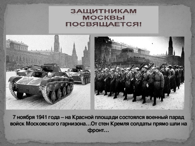 7 ноября 1941 года – на Красной площади состоялся военный парад войск Московского гарнизона…От стен Кремля солдаты прямо шли на фронт…
