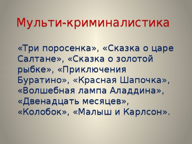 Мульти-криминалистика «Три поросенка», «Сказка о царе Салтане», «Сказка о золотой рыбке», «Приключения Буратино», «Красная Шапочка», «Волшебная лампа Аладдина», «Двенадцать месяцев», «Колобок», «Малыш и Карлсон».