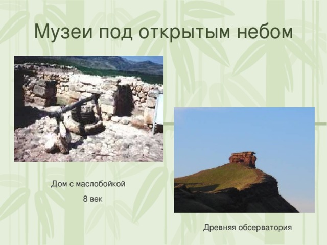 Музеи под открытым небом Дом с маслобойкой  8 век Древняя обсерватория