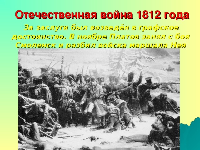 Отечественная война 1812 года  За заслуги был возведён в графское достоинство. В ноябре Платов занял с боя Смоленск и разбил войска маршала Нея под Дубровной.
