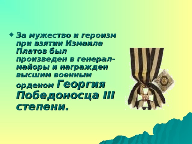За мужество и героизм при взятии Измаила Платов был произведен в генерал-майоры и награжден высшим военным орденом Георгия Победоносца III степени.
