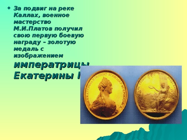 За подвиг на реке Каллах, военное мастерство М.И.Платов получил свою первую боевую награду – золотую медаль с изображением императрицы Екатерины II .