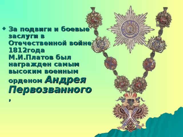За подвиги и боевые заслуги в Отечественной войне 1812года М.И.Платов был награжден самым высоким военным орденом Андрея Первозванного ,