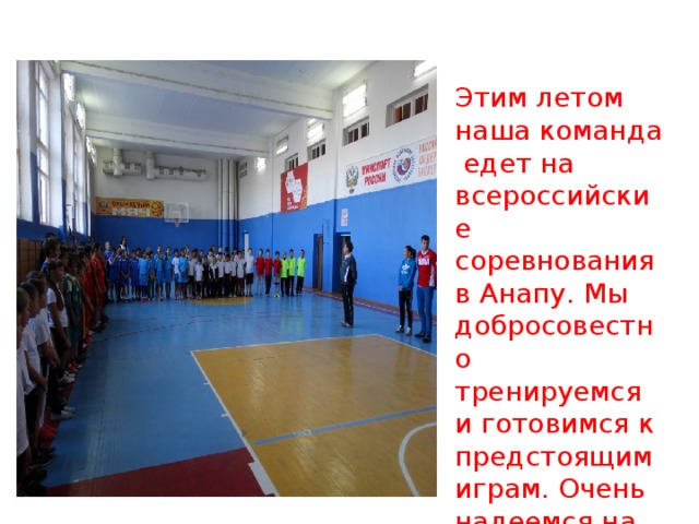 Этим летом наша команда едет на всероссийские соревнования в Анапу. Мы добросовестно тренируемся и готовимся к предстоящим играм. Очень надеемся на победу!