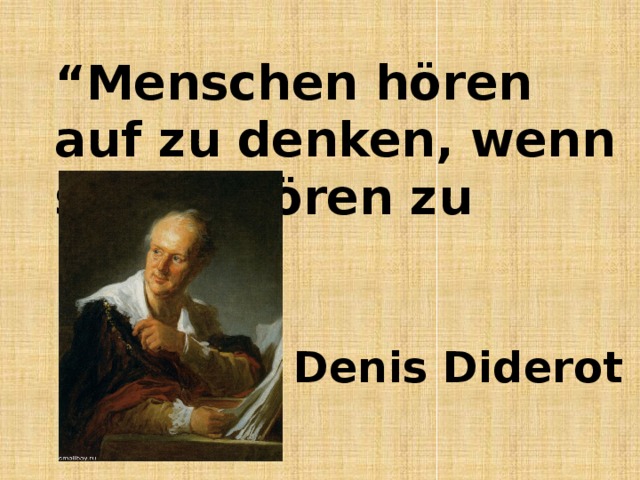 “ Menschen hören auf zu denken, wenn sie aufhören zu lesen”.  Denis Diderot