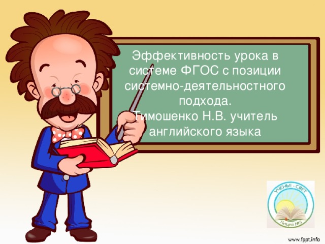 Эффективность урока в системе ФГОС с позиции системно-деятельностного подхода.  Тимошенко Н.В. учитель английского языка Системно-деятельностный подход, лежащий в основе разработки стандартов нового поколения, позволяет выделить основные результаты обучения и воспитания и создать навигацию проектирования универсальных учебных действий, которыми должны овладеть учащиеся.